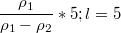 $$\frac{\rho_1}{\rho_1-\rho_2}*5; l=5$$