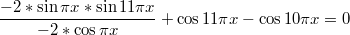 $$\frac{-2*\sin \pi x * \sin 11 \pi x }{-2*\cos \pi x} + \cos 11 \pi x - \cos 10 \pi x =0$$