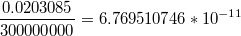 $$\frac{0.0203085}{300000000}=6.769510746*10^{-11}$$