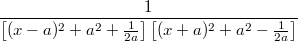 $$\frac{1}{\left[(x-a)^2+a^2+\frac{1}{2a}\right]\left[(x+a)^2+a^2-\frac{1}{2a}\right]}$$