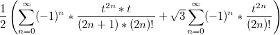 $$\frac{1}{2}\left(\sum _{n=0}^{\infty } (-1)^n*\frac{t^{2n}*{t}}{(2n+1)*(2n)!}+\sqrt{3}\sum _{n=0}^{\infty } (-1)^n*\frac{t^{2n}}{(2n)!}\right)$$