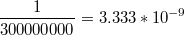 $$\frac{1}{300000000}=3.333*10^{-9}$$