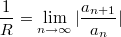 $$\frac{1}{R} = \lim_{n \to \infty } |\frac{a_{n+1}}{a_{n}}|$$