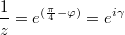 $$\frac{1}{z}=e^{(\frac{\pi}{4}-\varphi)}=e^{i\gamma}$$