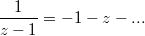 $$\frac{1}{z-1}=-1-z-...$$