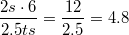 $$\frac{2s\cdot 6}{2.5ts}=\frac{12}{2.5}=4.8$$