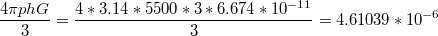 $$\frac{4\pi phG}{3}=\frac{4*3.14*5500*3*6.674*10^{-11}}{3}=4.61039*10^{-6}$$