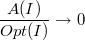 $$\frac{A(I)}{Opt(I)} \rightarrow 0$$