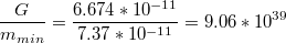 $$\frac{G}{m_{min}}=\frac{6.674*10^{-11}}{7.37*10^{-11}}=9.06*10^{39}$$