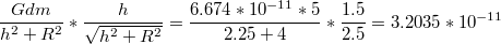 $$\frac{Gdm}{h^{2}+R^{2}}*\frac{h}{\sqrt{h^{2}+R^{2}}}=\frac{6.674*10^{-11}*5}{2.25+4}*\frac{1.5}{2.5}=3.2035*10^{-11}$$