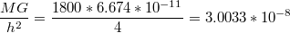 $$\frac{MG}{h^{2}}=\frac{1800*6.674*10^{-11}}{4}=3.0033*10^{-8}$$