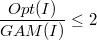 $$\frac{Opt(I)}{GAM(I)} \leq 2$$