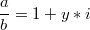 $$\frac{a}{b}=1+y*i$$