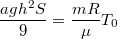 $$\frac{agh^2S}{9}=\frac{mR}{\mu}T_0$$