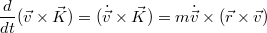 $$\frac{d}{dt}(\vec{v}\times\vec{K}) = (\dot{\vec{v}}\times\vec{K}) = m\dot{\vec{v}}\times(\vec{r}\times\vec{v})$$