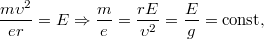 $$\frac{m\upsilon ^{2}}{er}=E\Rightarrow \frac{m}{e}=\frac{rE}{\upsilon ^{2}}=\frac{E}{g}=\operatorname{const},$$