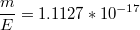 $$\frac{m}{E}=1.1127*10^{-17}$$