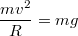 $$\frac{mv^2}{R}=mg$$