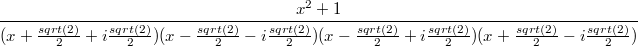 $$\frac{x^2 + 1 }{(x + \frac{sqrt(2)}{2} + i\frac{sqrt(2)}{2})(x - \frac{sqrt(2)}{2} - i\frac{sqrt(2)}{2})(x - \frac{sqrt(2)}{2} + i\frac{sqrt(2)}{2})(x + \frac{sqrt(2)}{2} - i\frac{sqrt(2)}{2})}$$