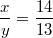 $$\frac{x}{y}=\frac{14}{13}$$