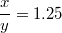 $$\frac{x}{y}=1.25$$