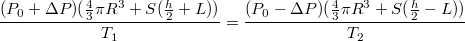 $$\frac {(P_0 + \Delta P)(\frac {4} {3} \pi R^3 + S(\frac {h} {2} + L)) } {T_1} =\frac {(P_0 - \Delta P)(\frac {4} {3} \pi R^3 + S(\frac {h} {2} - L)) } {T_2}$$