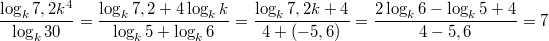 $$\frac {\log_{k}7,2k^4} {\log_{k}30} = \frac {\log_{k}7,2 + 4\log_{k}k} {\log_{k}5 + \log_{k}6} = \frac {\log_{k}7,2k + 4} {4+(-5,6)} = \frac {2\log_{k}6 - {\log_{k}5 + 4}} {4-5,6} = 7$$
