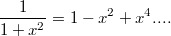 $$\frac {1}{1+x^2}=1-x^2+x^4....$$