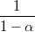 $$\frac {1} {1-\alpha}$$