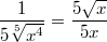 $$\frac {1} {5\sqrt[5]{x^4}} = \frac {5\sqrt{x}} {5x}$$