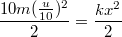 $$\frac {10m(\frac {u} {10})^2} {2}=\frac {kx^2} {2}$$