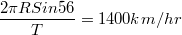 $$\frac {2\pi R Sin56}{T} = 1400 {km/hr}$$