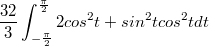 $$\frac {32} 3\int_{-\frac {\pi}2}^{\frac {\pi} 2}2cos^2t+sin^2tcos^2tdt$$