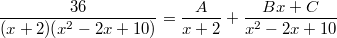 $$\frac {36} {(x+2)(x^2-2x+10)}=\frac {A} {x+2}+\frac {Bx+C} {x^2-2x+10}$$