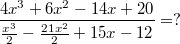 $$\frac {4x^3+6x^2-14x+20}{\frac {x^3} {2}-\frac {21x^2} {2}+15x-12} =?$$