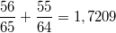 $$\frac {56} {65}+\frac {55} {64}=1,7209$$