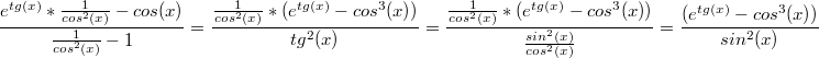 $$\frac {e^{tg(x)}*\frac {1} {cos^2 (x)}-cos(x)} {\frac {1} {cos^2 (x)} - 1} = \frac {\frac {1} {cos^2 (x)} *(e^{tg(x)}-cos^3 (x))} {tg^2 (x)} = \frac {\frac {1} {cos^2 (x)} *(e^{tg(x)}-cos^3 (x))} {\frac {sin^2(x)} {cos^2 (x)}} = \frac {(e^{tg(x)}-cos^3 (x))} {sin^2 (x)}$$