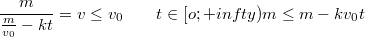 $$\frac {m} {\frac {m} {v_0}-kt}=v\le v_0 \qquad t\in [o; +infty)\\m\le m-kv_0t$$