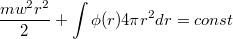 $$\frac {mw^2r^2} {2}+ \int   {\phi(r)4\pi r^2dr} = const      $$