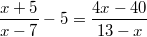 $$\frac {x+5} {x-7}-5=\frac {4x-40} {13-x}$$