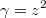 $$\gamma= z^2$$