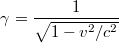 $$\gamma = \frac {1} {\sqrt{1 - v^2/c^2}}$$