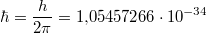 $$\hbar = \frac h {2 \pi} = 1{,}05457266 \cdot 10^{-34}$$