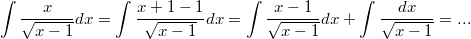 $$\int\frac {x} {\sqrt{x-1}}dx=\int\frac {x+1-1} {\sqrt{x-1}}dx=\int\frac {x-1} {\sqrt{x-1}}dx+\int\frac {dx} {\sqrt{x-1}}=...$$