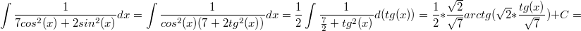 $$\int \frac{1}{7cos^2(x)+2sin^2(x)}dx=\int \frac{1}{cos^2(x)(7+2tg^2(x))}dx=\frac{1}{2}\int \frac{1}{\frac{7}{2}+tg^2(x)}d(tg(x))=\frac{1}{2}*\frac{\sqrt{2}}{\sqrt{7}}arctg(\sqrt{2}*\frac{tg(x)}{\sqrt{7}})+C=$$