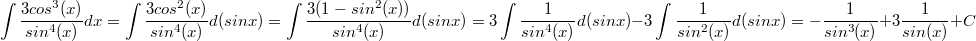 $$\int \frac{3cos^3(x)}{sin^4(x)}dx=\int \frac{3cos^2(x)}{sin^4(x)}d(sinx)=\int \frac{3(1-sin^2(x))}{sin^4(x)}d(sinx)=3\int \frac{1}{sin^4(x)}d(sinx)-3\int \frac{1}{sin^2(x)}d(sinx)=-\frac{1}{sin^3(x)}+3\frac{1}{sin(x)}+C$$