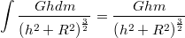 $$\int \frac{Ghdm}{\left ( h^2+R^2 \right )^{\frac{3}{2}}} = \frac{Ghm}{\left ( h^2+R^2 \right )^{\frac{3}{2}}}$$