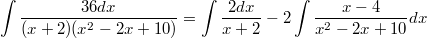 $$\int \frac {36dx} {(x+2)(x^2-2x+10)}=\int \frac {2dx} {x+2}-2\int \frac {x-4} {x^2-2x+10}dx$$