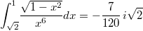 $$\int _{\sqrt {2}}^{1}\!{\frac {\sqrt {1-{x}^{2}}}{{x}^{6}}}{dx}=-{\frac {7}{120}}\,i\sqrt {2}$$