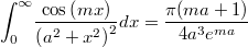 $$\int _{0}^{\infty }\!{\frac {\cos \left( mx \right) }{ \left( {a}^{2}+{x}^{2} \right) ^{2}}}{dx}= \frac { \pi(ma+1)}{4a^3 e^{ma}}$$